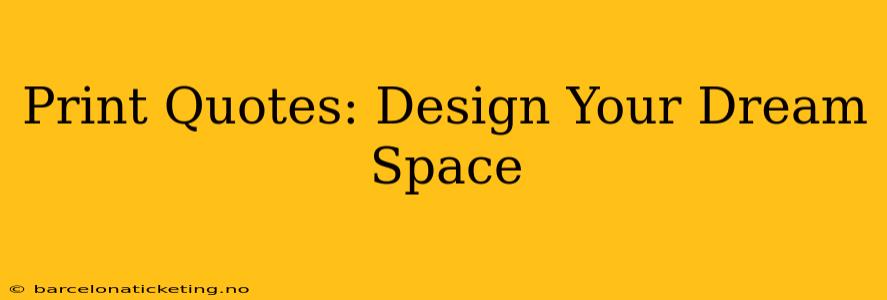 Print Quotes: Design Your Dream Space