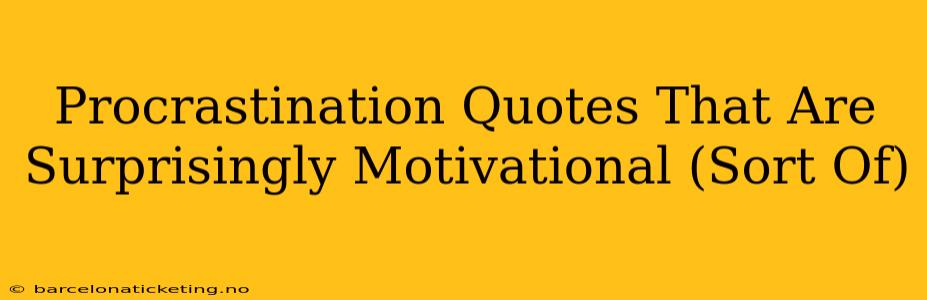 Procrastination Quotes That Are Surprisingly Motivational (Sort Of)