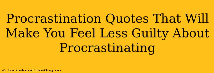 Procrastination Quotes That Will Make You Feel Less Guilty About Procrastinating
