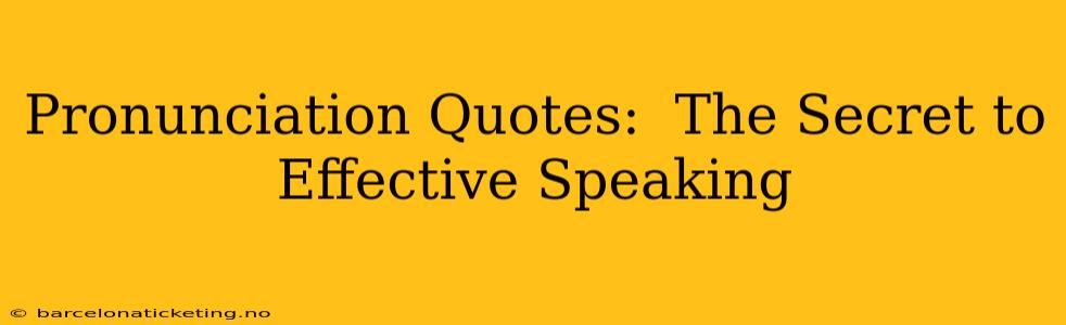 Pronunciation Quotes:  The Secret to Effective Speaking