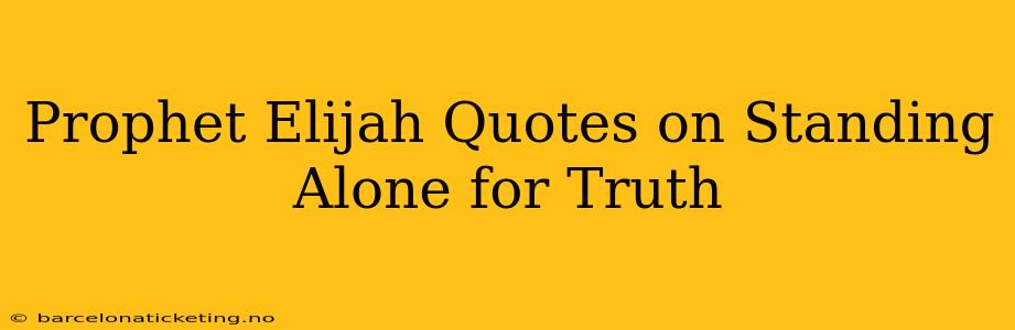 Prophet Elijah Quotes on Standing Alone for Truth