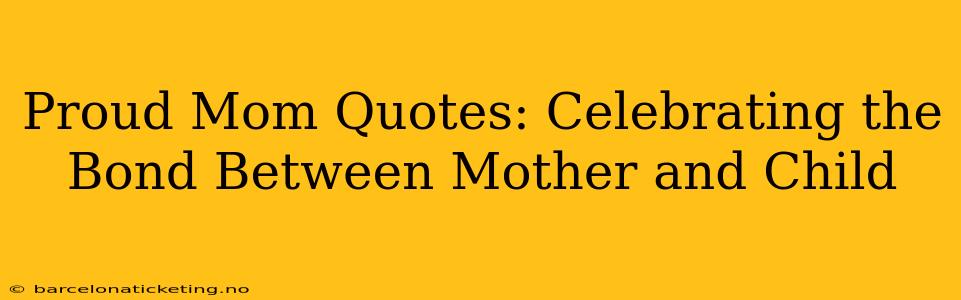 Proud Mom Quotes: Celebrating the Bond Between Mother and Child