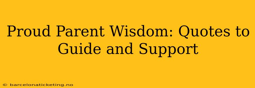 Proud Parent Wisdom: Quotes to Guide and Support