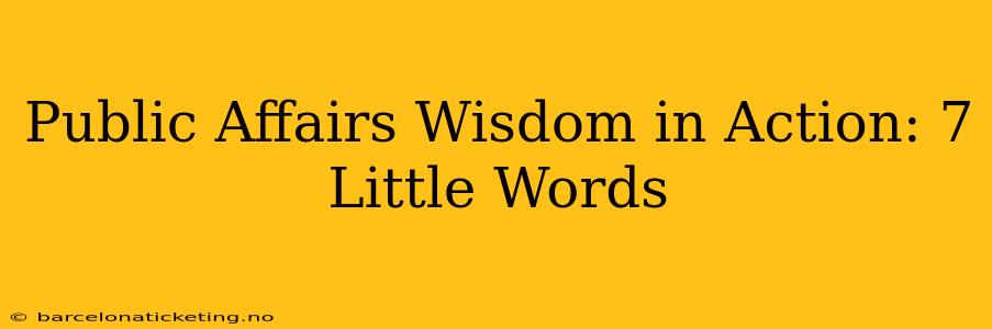 Public Affairs Wisdom in Action: 7 Little Words