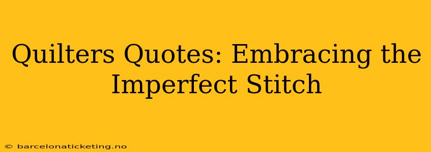 Quilters Quotes: Embracing the Imperfect Stitch