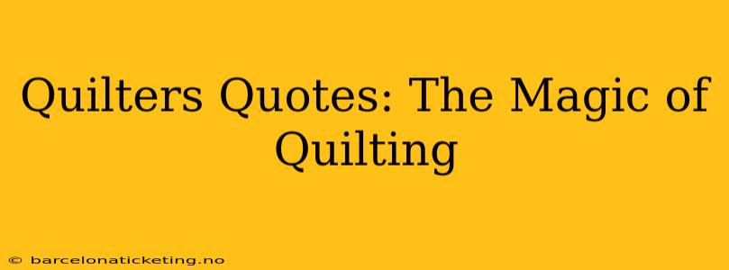 Quilters Quotes: The Magic of Quilting
