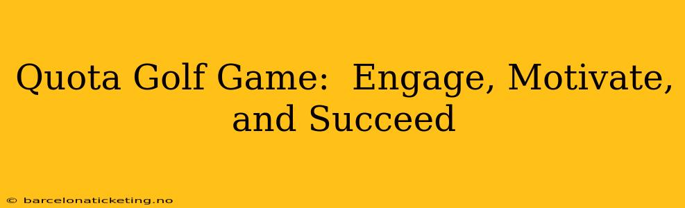 Quota Golf Game:  Engage, Motivate, and Succeed