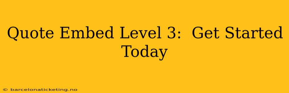 Quote Embed Level 3:  Get Started Today