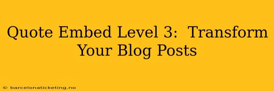 Quote Embed Level 3:  Transform Your Blog Posts