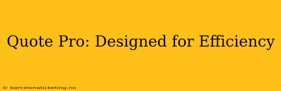 Quote Pro: Designed for Efficiency
