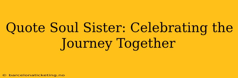 Quote Soul Sister: Celebrating the Journey Together