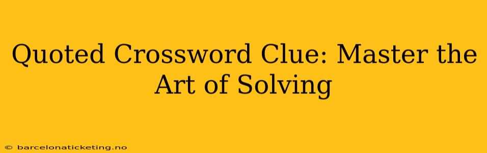 Quoted Crossword Clue: Master the Art of Solving