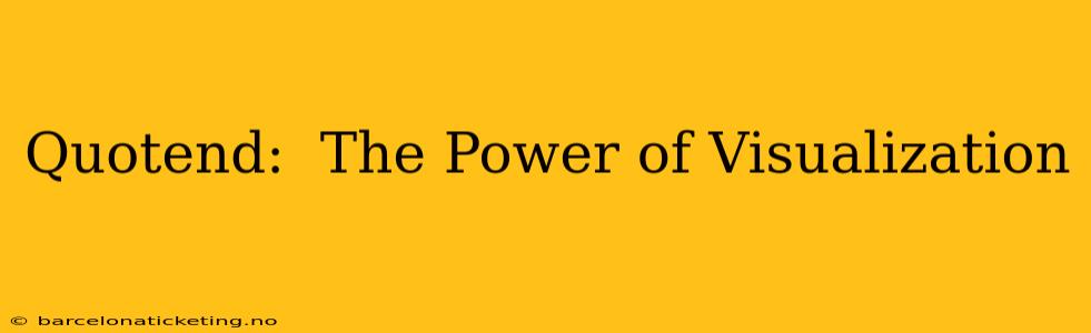 Quotend:  The Power of Visualization