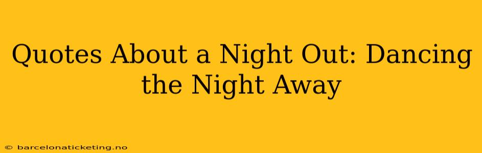 Quotes About a Night Out: Dancing the Night Away