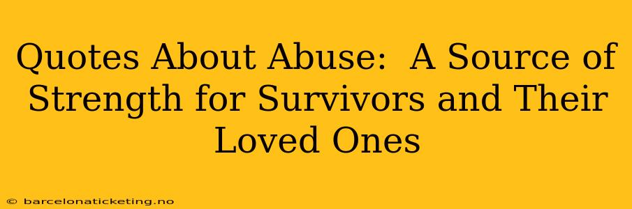 Quotes About Abuse:  A Source of Strength for Survivors and Their Loved Ones