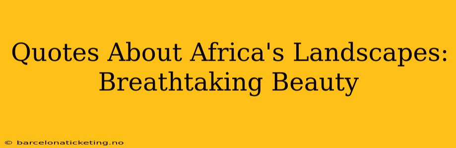 Quotes About Africa's Landscapes: Breathtaking Beauty