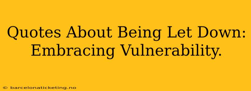 Quotes About Being Let Down: Embracing Vulnerability.