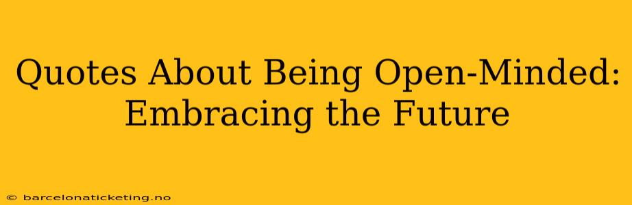 Quotes About Being Open-Minded: Embracing the Future