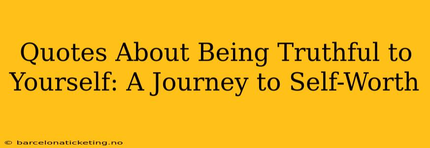 Quotes About Being Truthful to Yourself: A Journey to Self-Worth