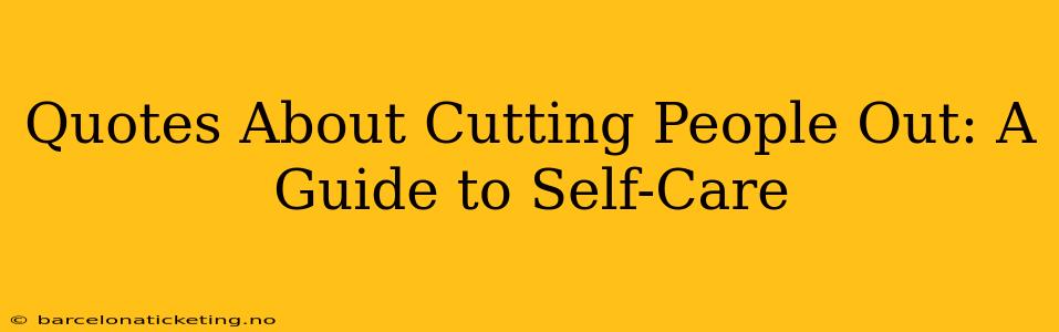 Quotes About Cutting People Out: A Guide to Self-Care