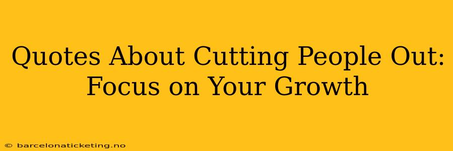 Quotes About Cutting People Out:  Focus on Your Growth