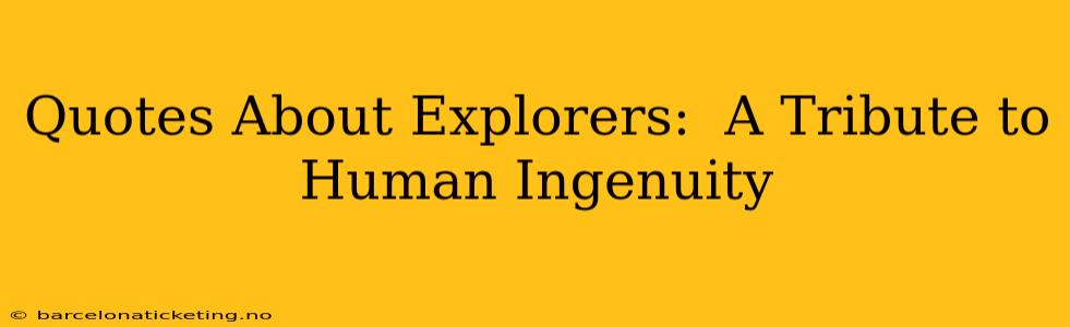 Quotes About Explorers:  A Tribute to Human Ingenuity