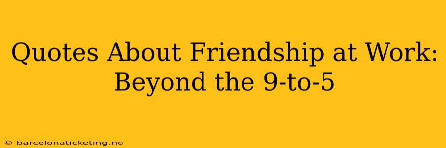 Quotes About Friendship at Work: Beyond the 9-to-5