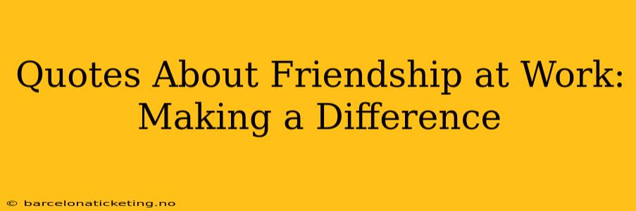 Quotes About Friendship at Work: Making a Difference