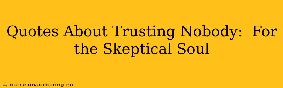 Quotes About Trusting Nobody:  For the Skeptical Soul