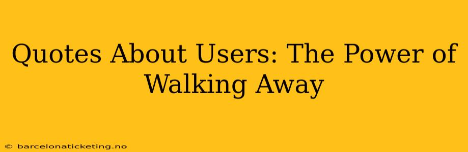 Quotes About Users: The Power of Walking Away