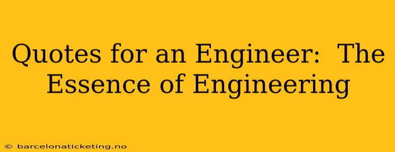 Quotes for an Engineer:  The Essence of Engineering