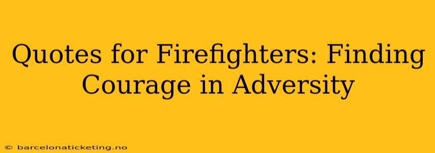 Quotes for Firefighters: Finding Courage in Adversity