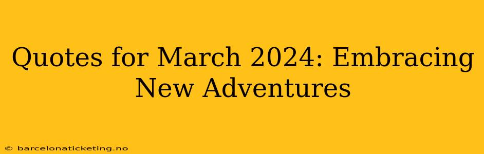 Quotes for March 2024: Embracing New Adventures