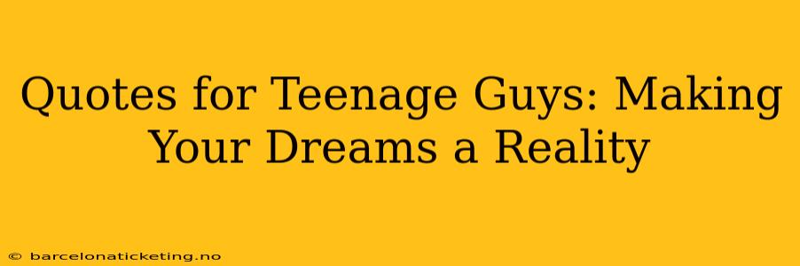 Quotes for Teenage Guys: Making Your Dreams a Reality