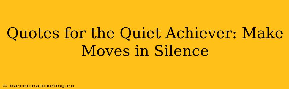 Quotes for the Quiet Achiever: Make Moves in Silence