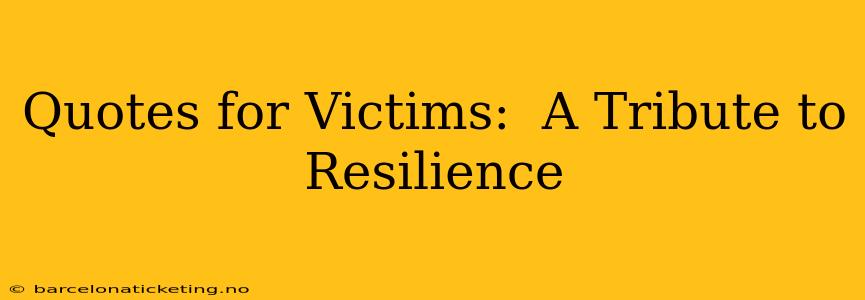 Quotes for Victims:  A Tribute to Resilience