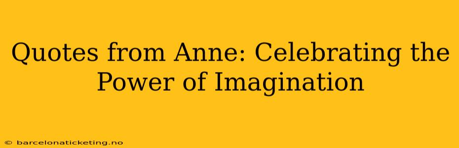 Quotes from Anne: Celebrating the Power of Imagination