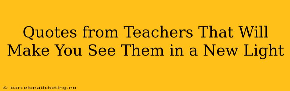 Quotes from Teachers That Will Make You See Them in a New Light