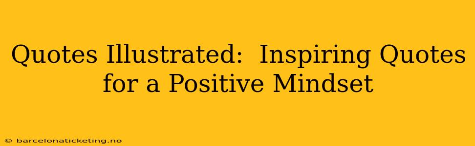 Quotes Illustrated:  Inspiring Quotes for a Positive Mindset