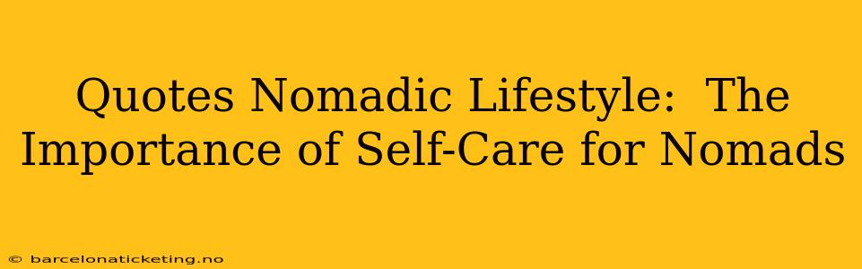 Quotes Nomadic Lifestyle:  The Importance of Self-Care for Nomads