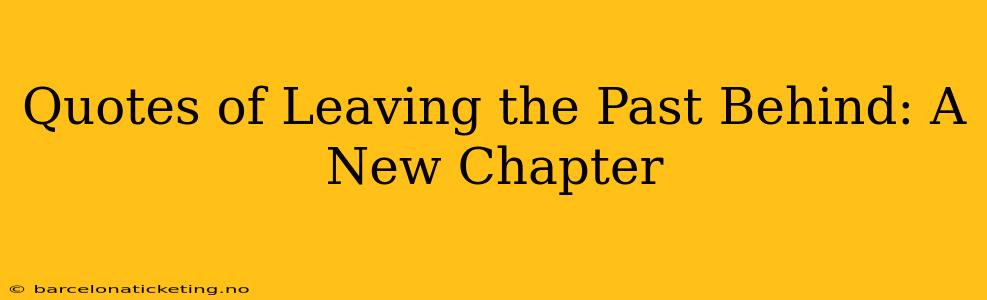 Quotes of Leaving the Past Behind: A New Chapter