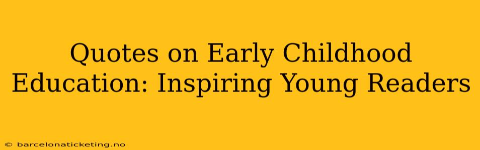 Quotes on Early Childhood Education: Inspiring Young Readers