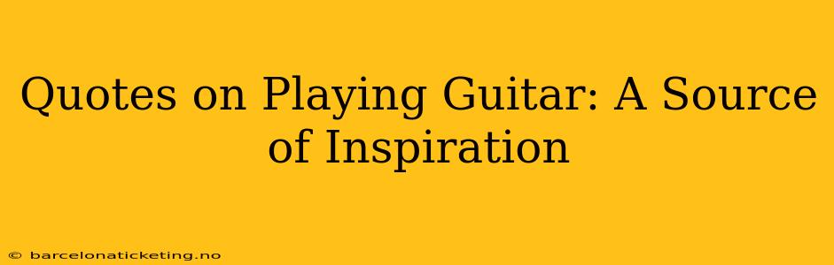 Quotes on Playing Guitar: A Source of Inspiration
