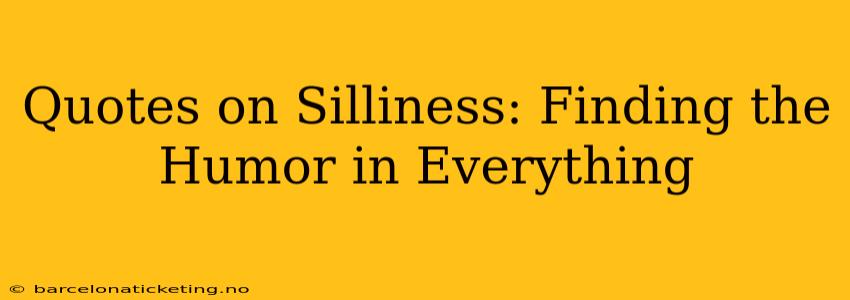 Quotes on Silliness: Finding the Humor in Everything