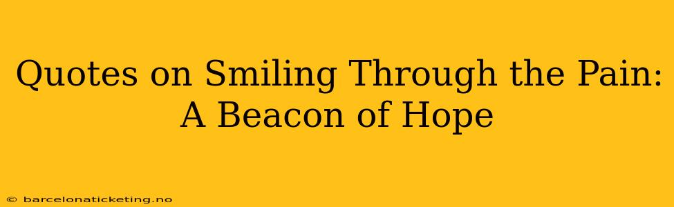 Quotes on Smiling Through the Pain: A Beacon of Hope