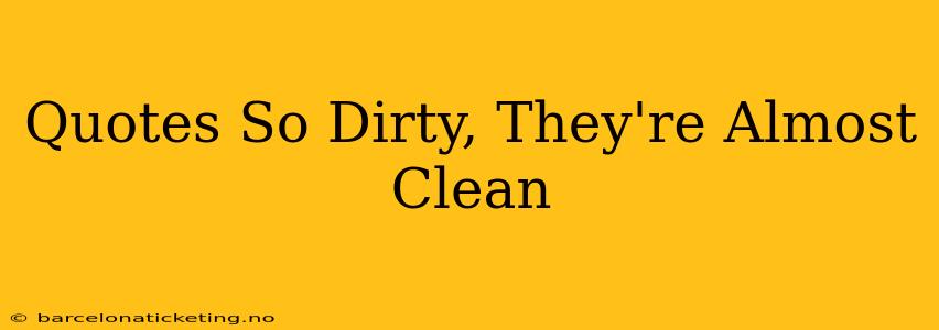Quotes So Dirty, They're Almost Clean