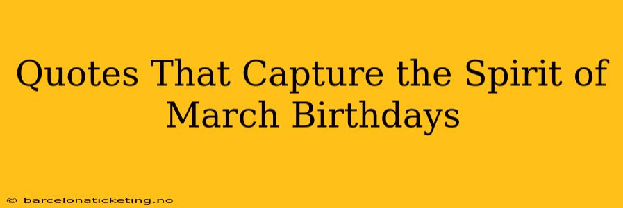 Quotes That Capture the Spirit of March Birthdays