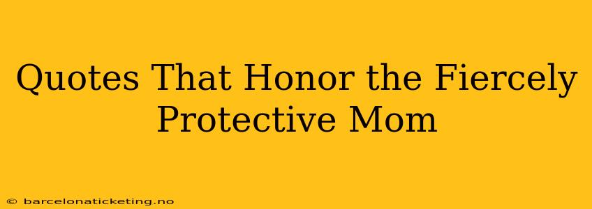 Quotes That Honor the Fiercely Protective Mom