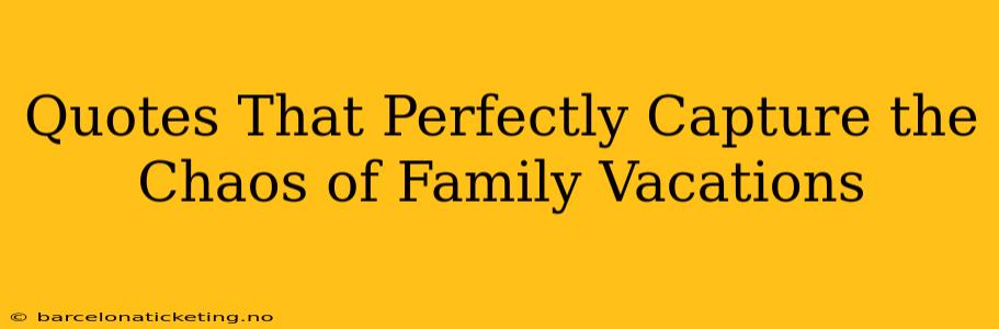 Quotes That Perfectly Capture the Chaos of Family Vacations
