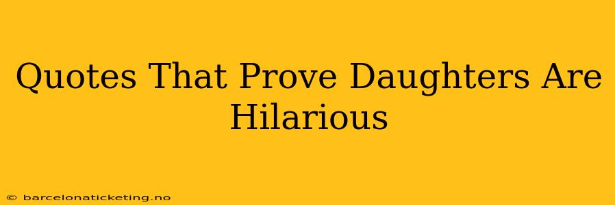 Quotes That Prove Daughters Are Hilarious